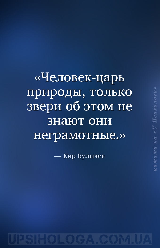 Человек-царь природы, только звери об этом не знают они неграмотные. — Кир Булычев