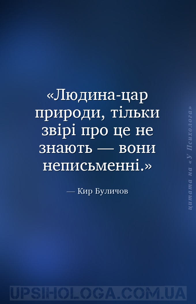 Людина-цар природи, тільки звірі про це не знають — вони неписьменні. — Кир Буличов