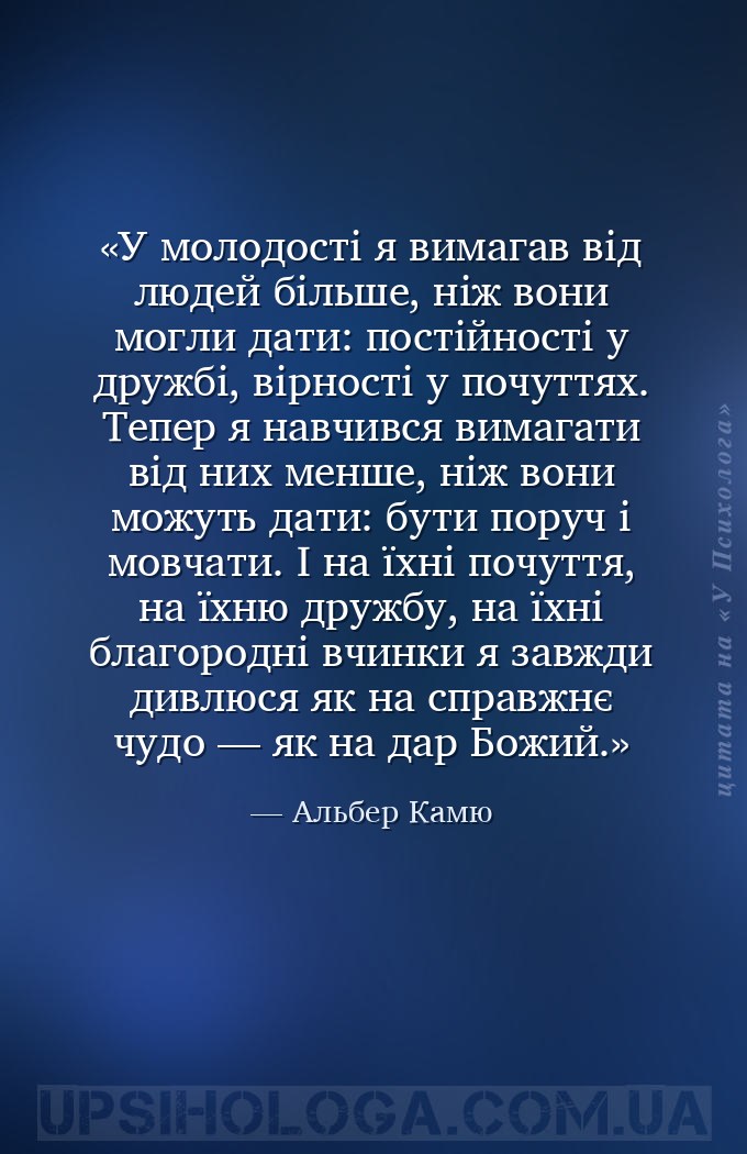 У молодості я вимагав від людей більше, ніж вони могли дати: постійності у... — Альбер Камю
