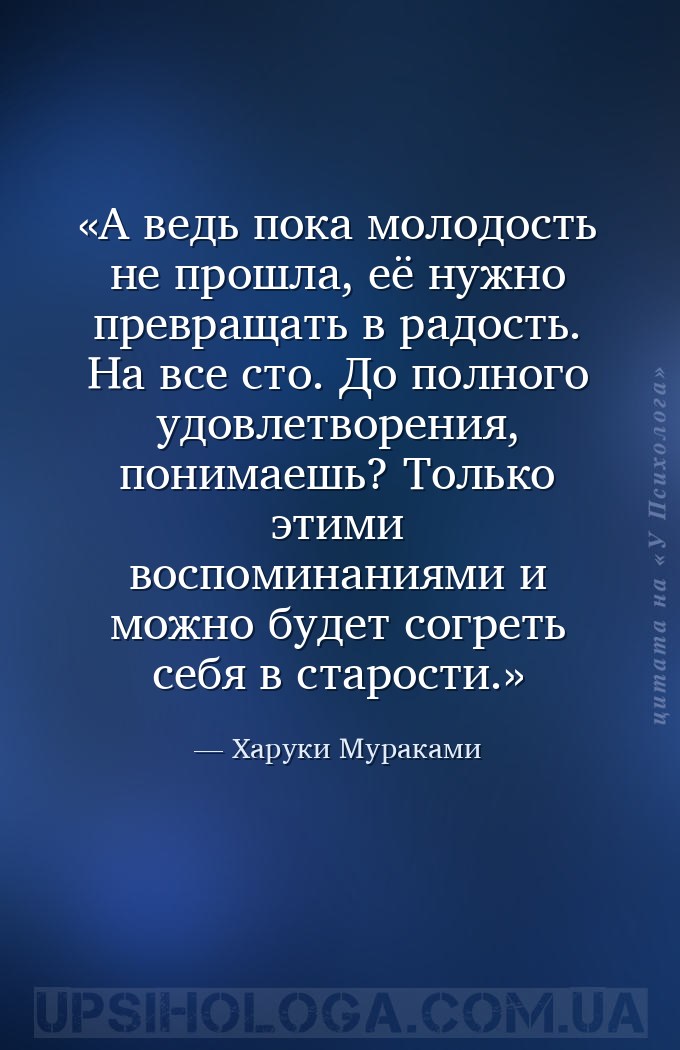 А ведь пока молодость не прошла, её нужно превращать в радость. На все сто.... — Харуки Мураками