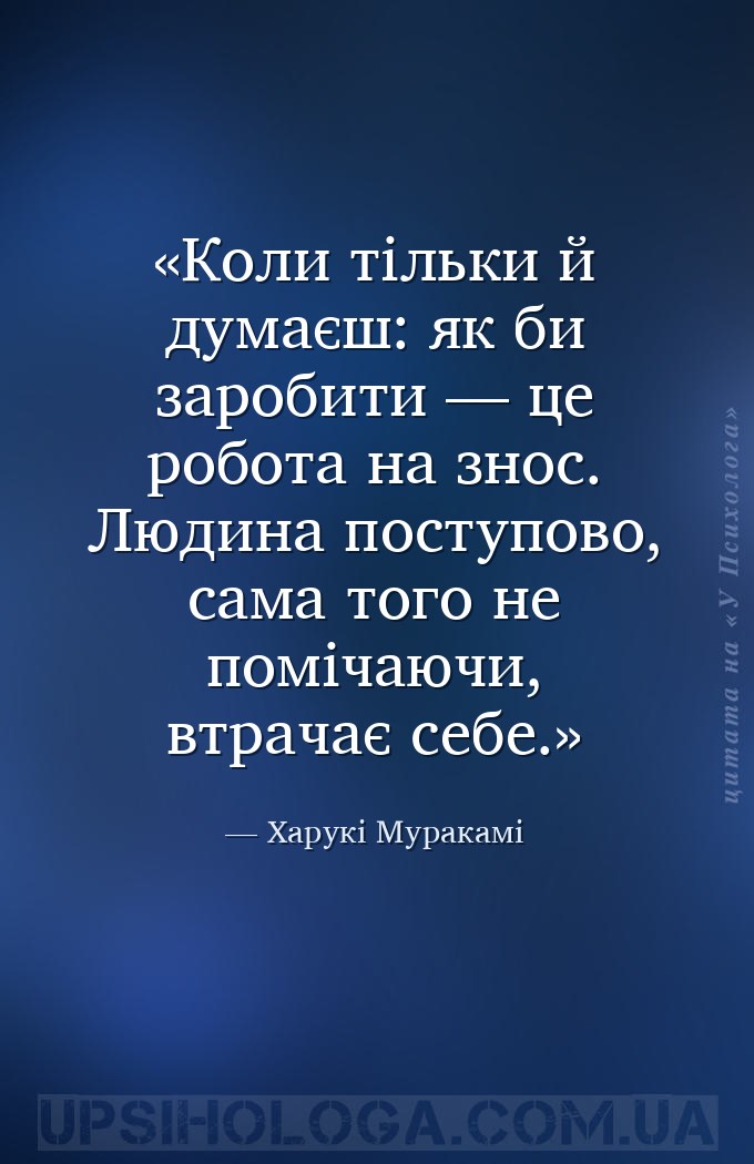 Коли тільки й думаєш: як би заробити — це робота на знос. Людина поступово,... — Харукі Муракамі
