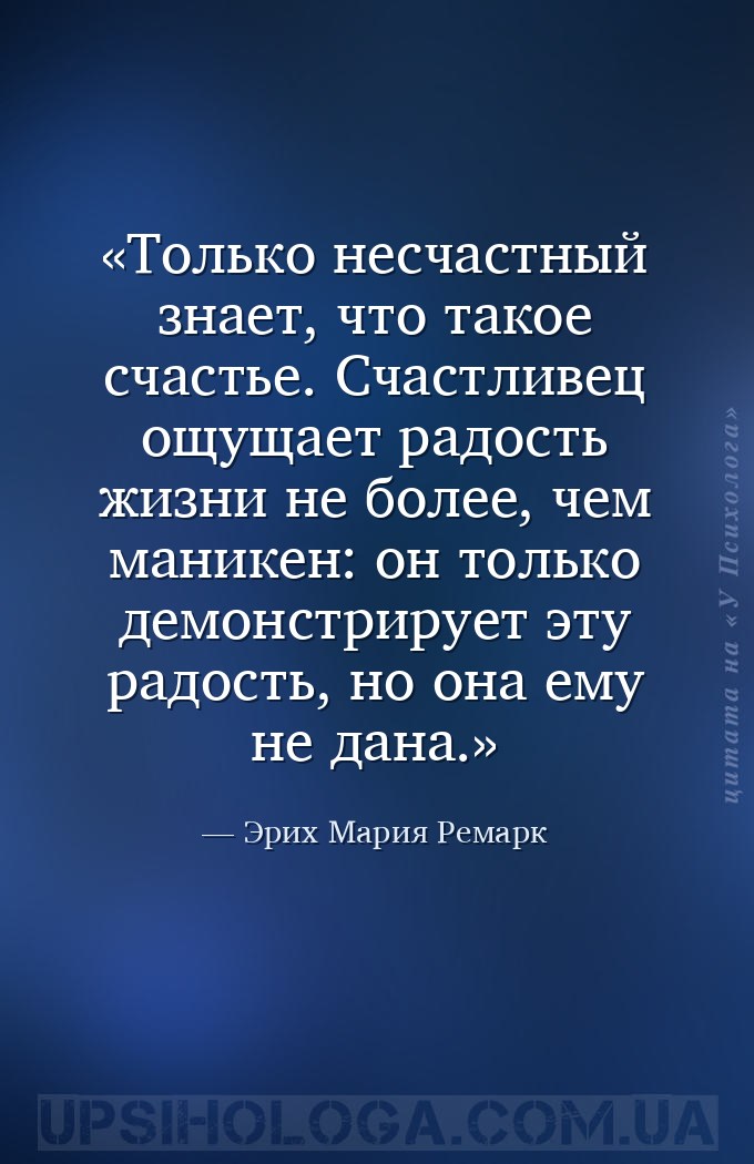 Только несчастный знает, что такое счастье. Счастливец ощущает радость жизн... — Эрих Мария Ремарк