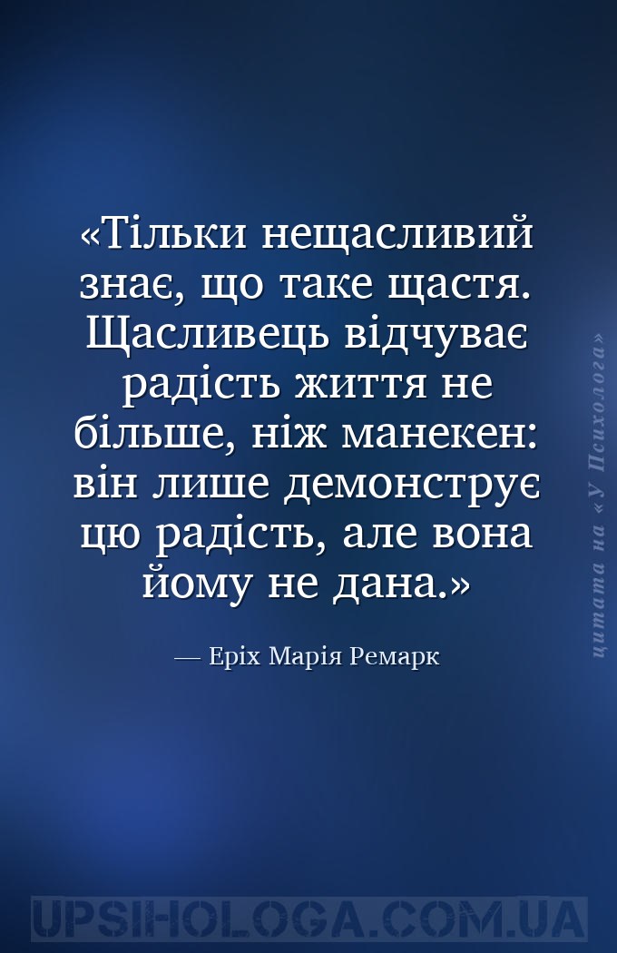 Тільки нещасливий знає, що таке щастя. Щасливець відчуває радість життя не... — Еріх Марія Ремарк