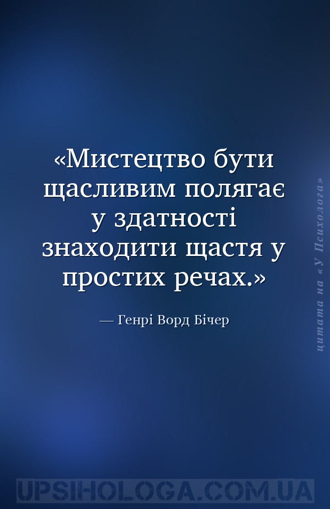 Мистецтво бути щасливим полягає у здатності знаходити щастя у простих речах... — Генрі Ворд Бічер
