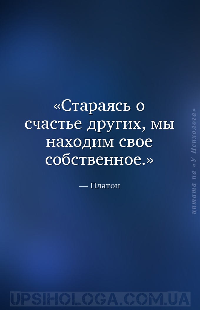 Стараясь о счастье других, мы находим свое собственное. — Платон