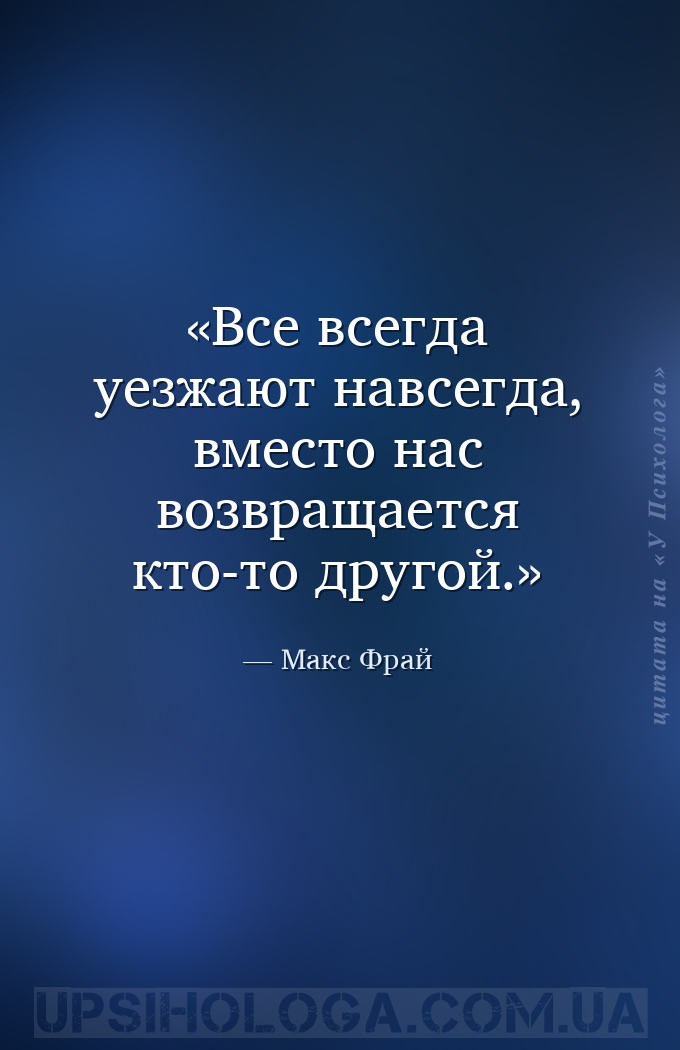 Все всегда уезжают навсегда, вместо нас возвращается кто-то другой. — Макс Фрай