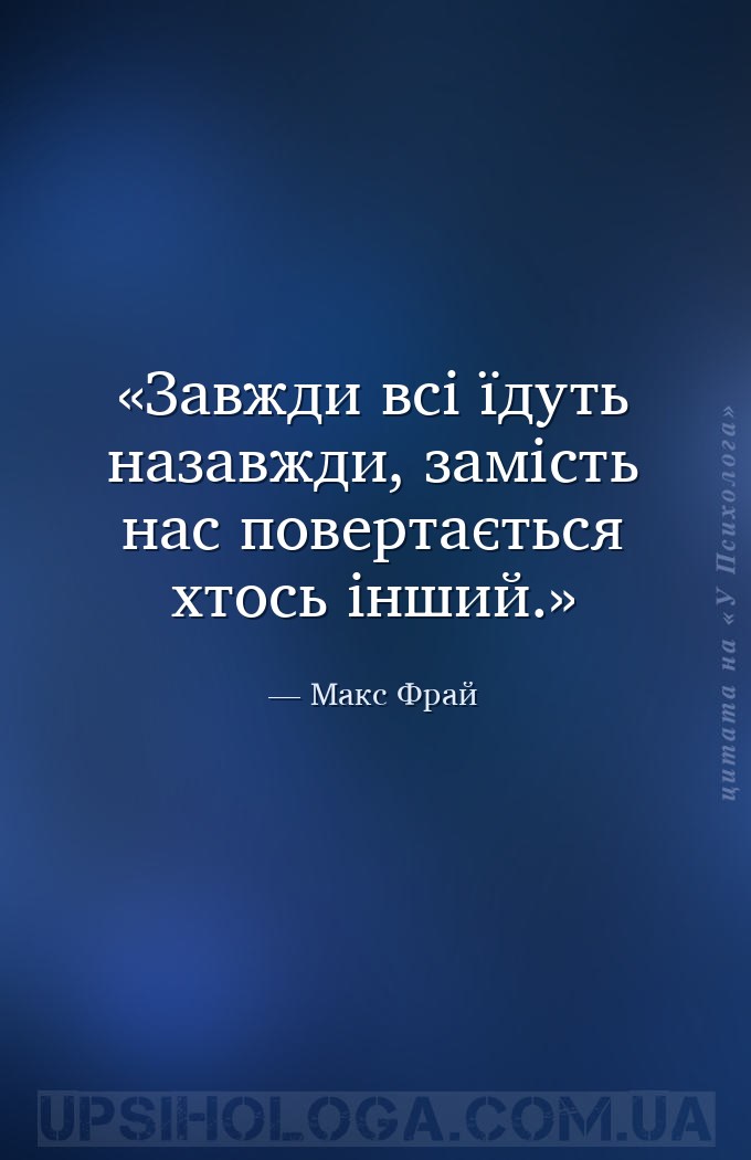 Завжди всі їдуть назавжди, замість нас повертається хтось інший. — Макс Фрай