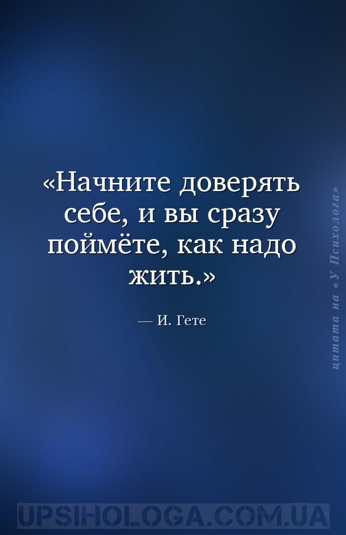 Начните доверять себе, и вы сразу поймёте, как надо жить. — И. Гете