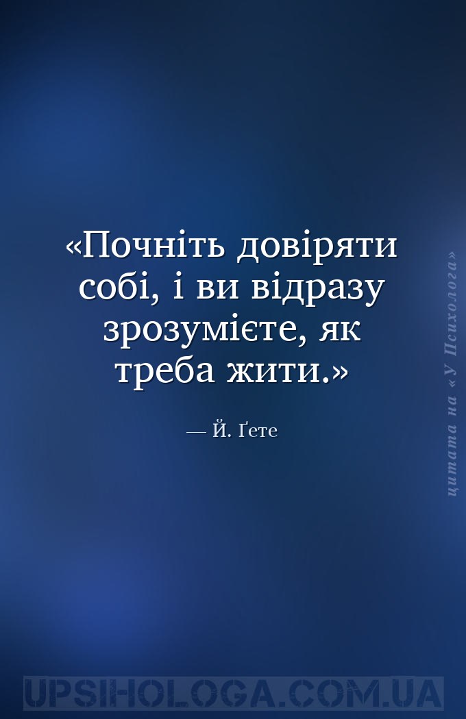 Почніть довіряти собі, і ви відразу зрозумієте, як треба жити. — Й. Ґете
