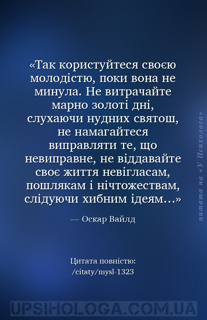 Так користуйтеся своєю молодістю, поки вона не минула. Не витрачайте марно... — Оскар Вайлд