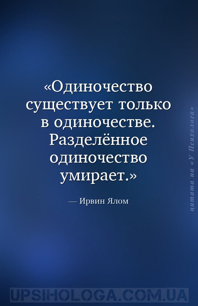 Одиночество существует только в одиночестве. Разделённое одиночество умирае... — Ирвин Ялом