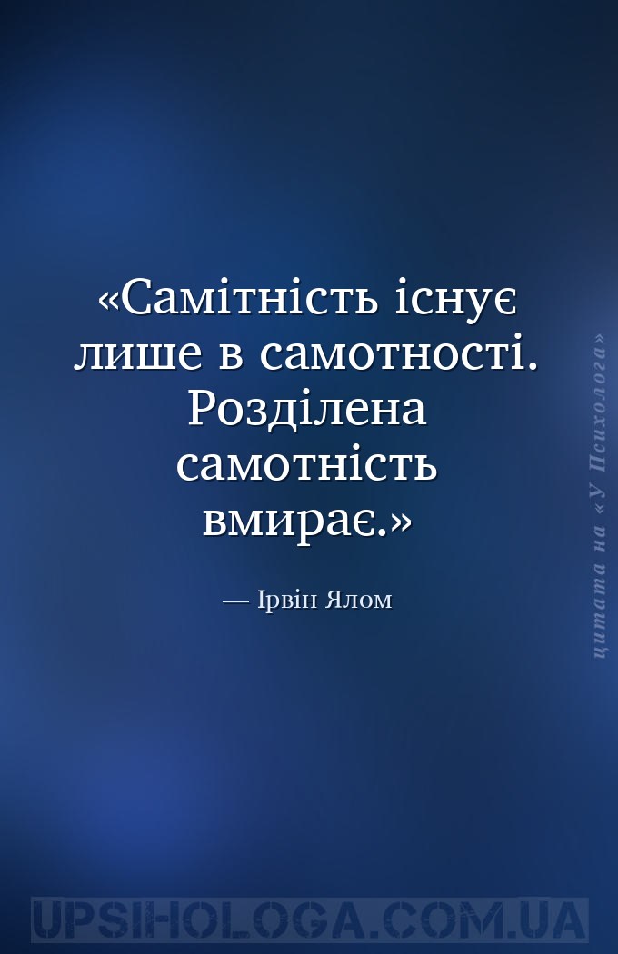 Самітність існує лише в самотності. Розділена самотність вмирає. — Ірвін Ялом