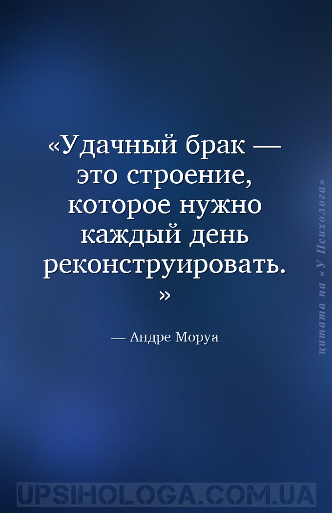 Удачный брак — это строение, которое нужно каждый день реконструировать. — Андре Моруа