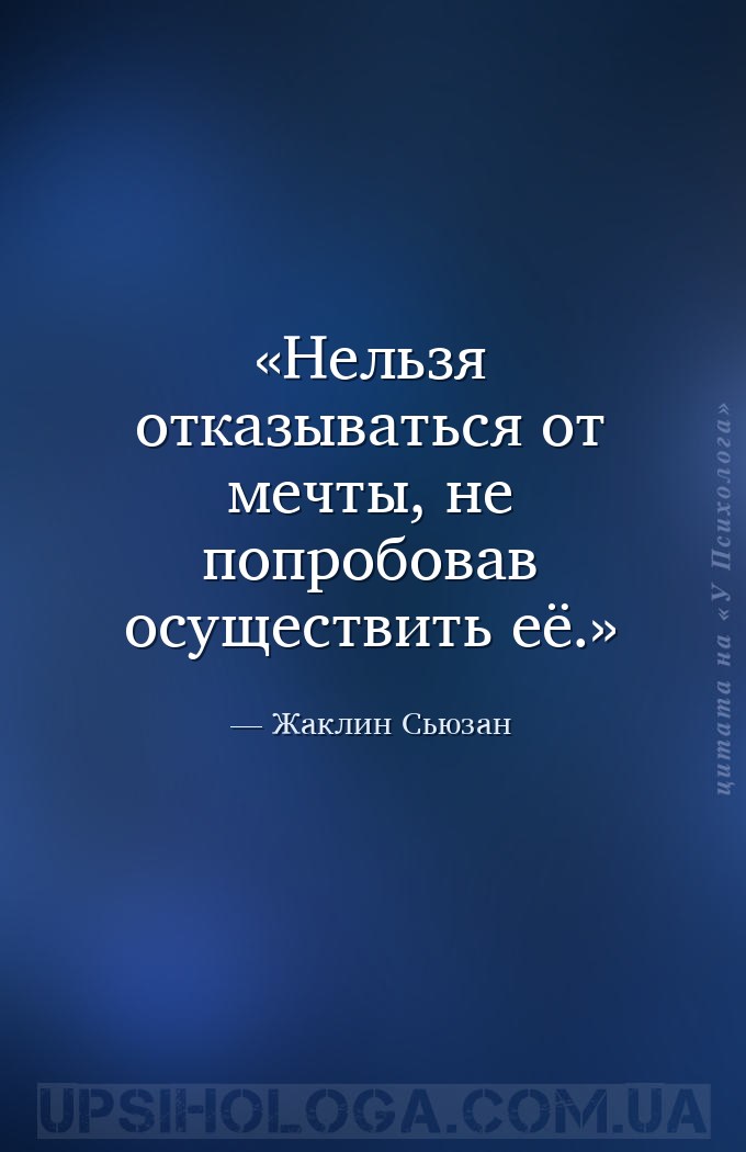 Нельзя отказываться от мечты, не попробовав осуществить её. — Жаклин Сьюзан