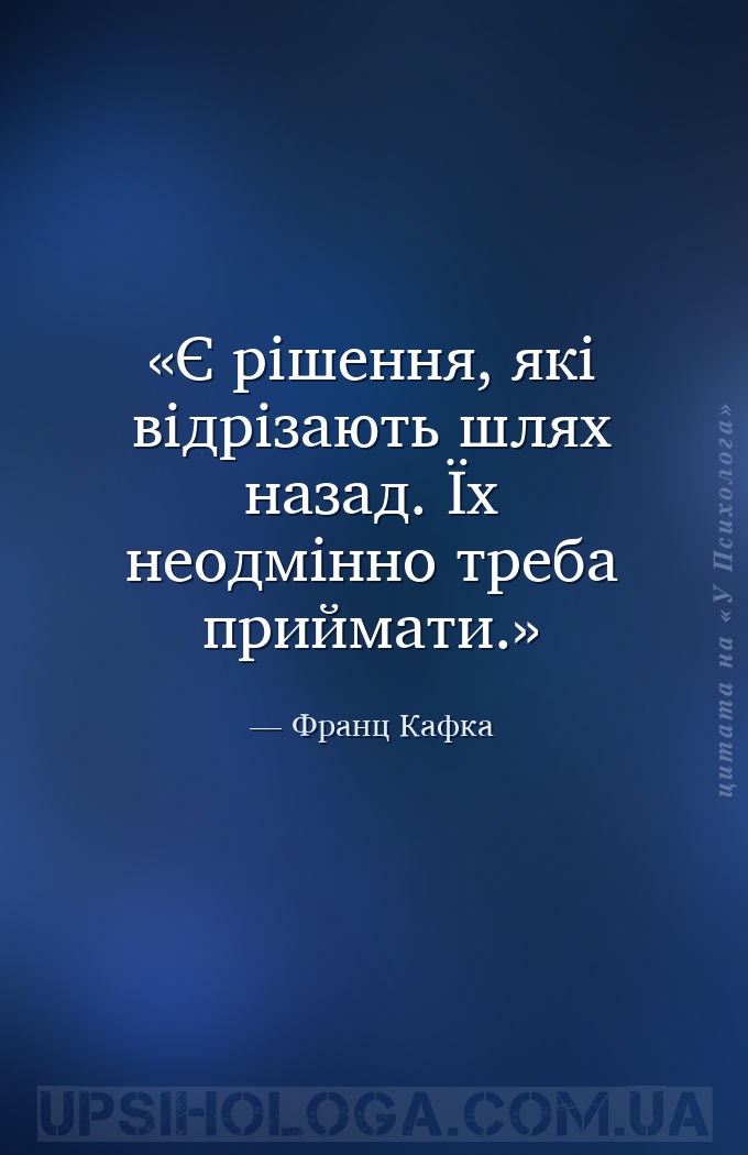 Є рішення, які відрізають шлях назад. Їх неодмінно треба приймати. — Франц Кафка