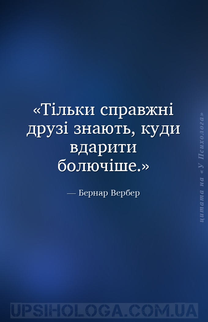 Тільки справжні друзі знають, куди вдарити болючіше. — Бернар Вербер