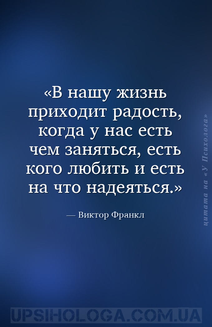 В нашу жизнь приходит радость, когда у нас есть чем заняться, есть кого люб... — Виктор Франкл