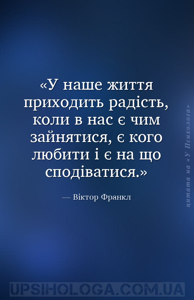 У наше життя приходить радість, коли в нас є чим зайнятися, є кого любити і... — Віктор Франкл
