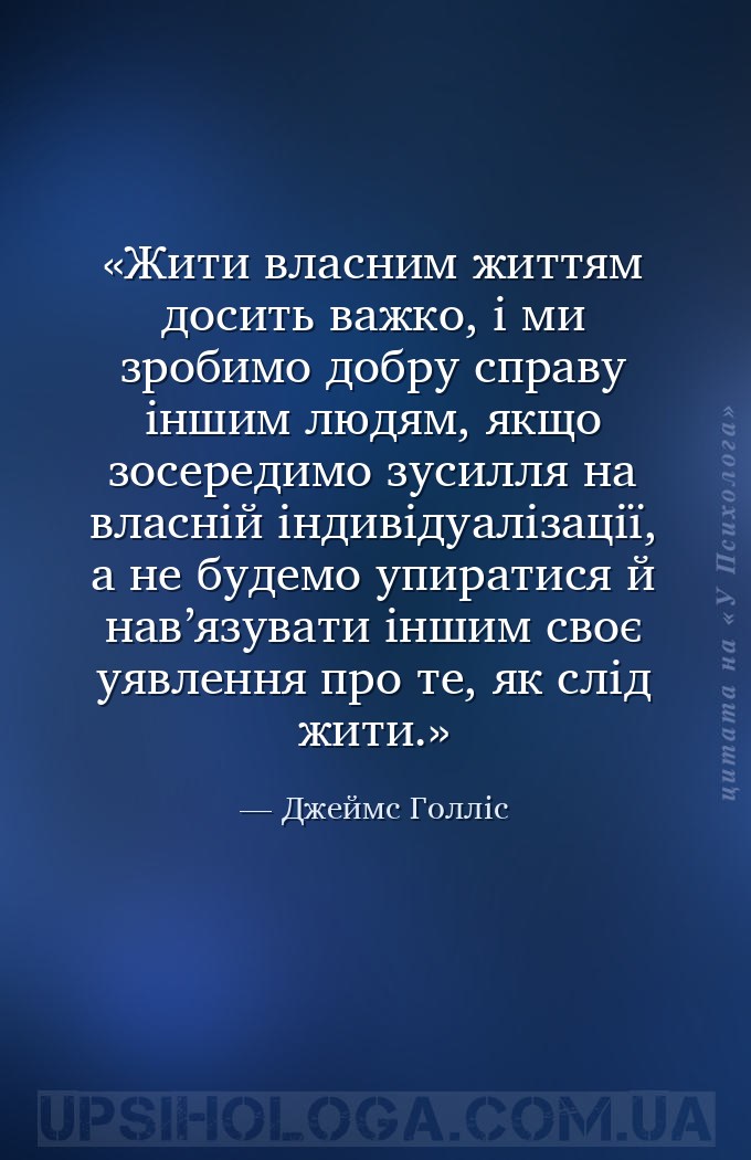 Жити власним життям досить важко, і ми зробимо добру справу іншим людям, як... — Джеймс Голліс