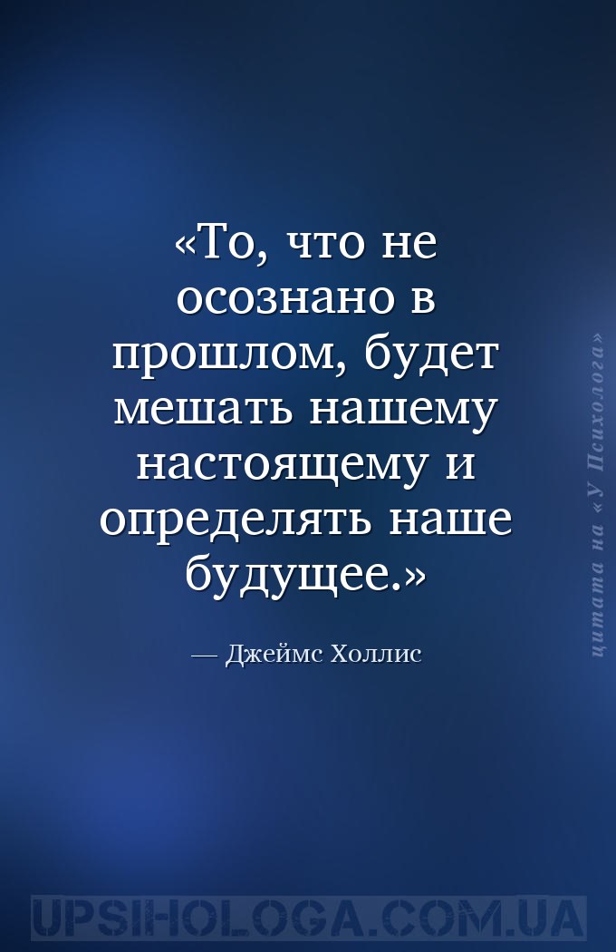 То, что не осознано в прошлом, будет мешать нашему настоящему и определять... — Джеймс Холлис