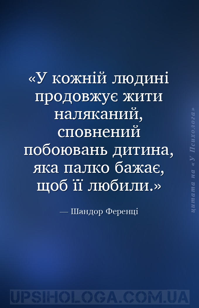 У кожній людині продовжує жити наляканий, сповнений побоювань дитина, яка п... — Шандор Ференці