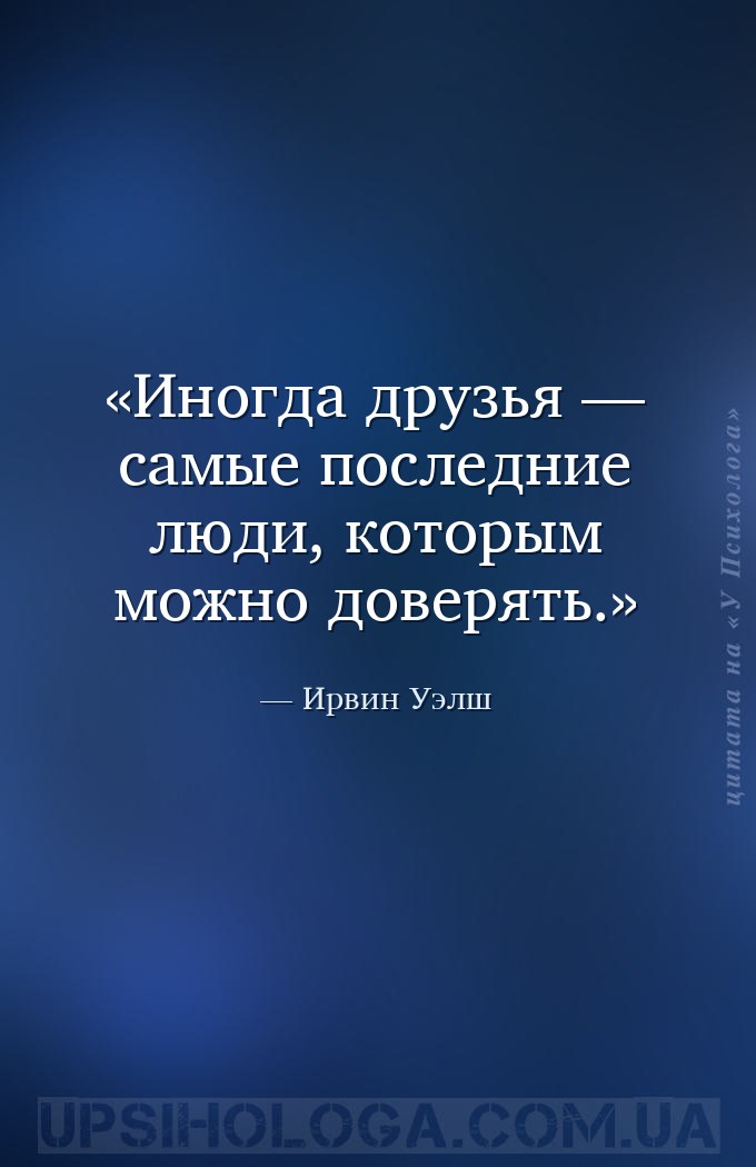 Иногда друзья — самые последние люди, которым можно доверять. — Ирвин Уэлш