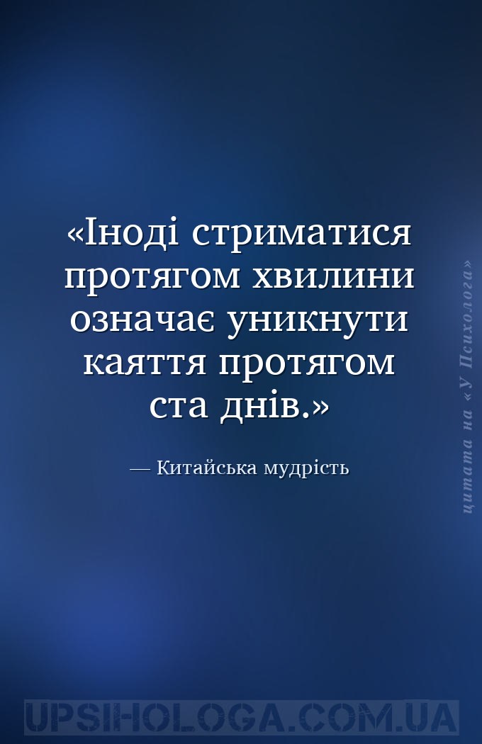 Іноді стриматися протягом хвилини означає уникнути каяття протягом ста днів... — Китайська мудрість