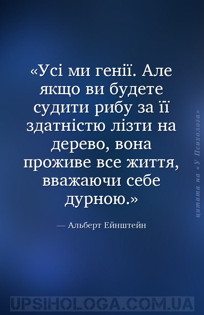 Усі ми генії. Але якщо ви будете судити рибу за її здатністю лізти на дерев... — Альберт Ейнштейн