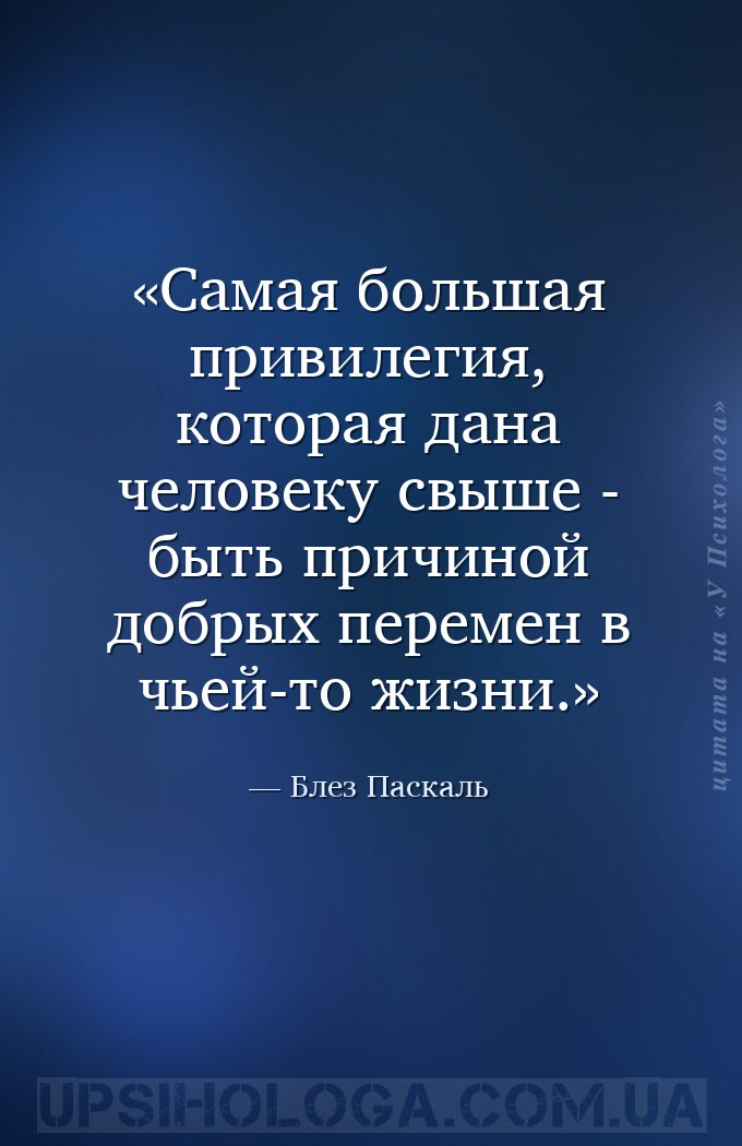 Самая большая привилегия, которая дана человеку свыше - быть причиной добры... — Блез Паскаль