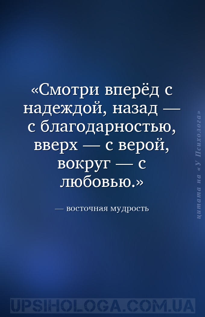 Смотри вперёд с надеждой, назад — с благодарностью, вверх — с верой, вокруг... — восточная мудрость