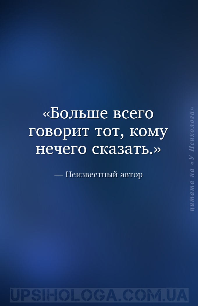 Больше всего говорит тот, кому нечего сказать. — Неизвестный автор