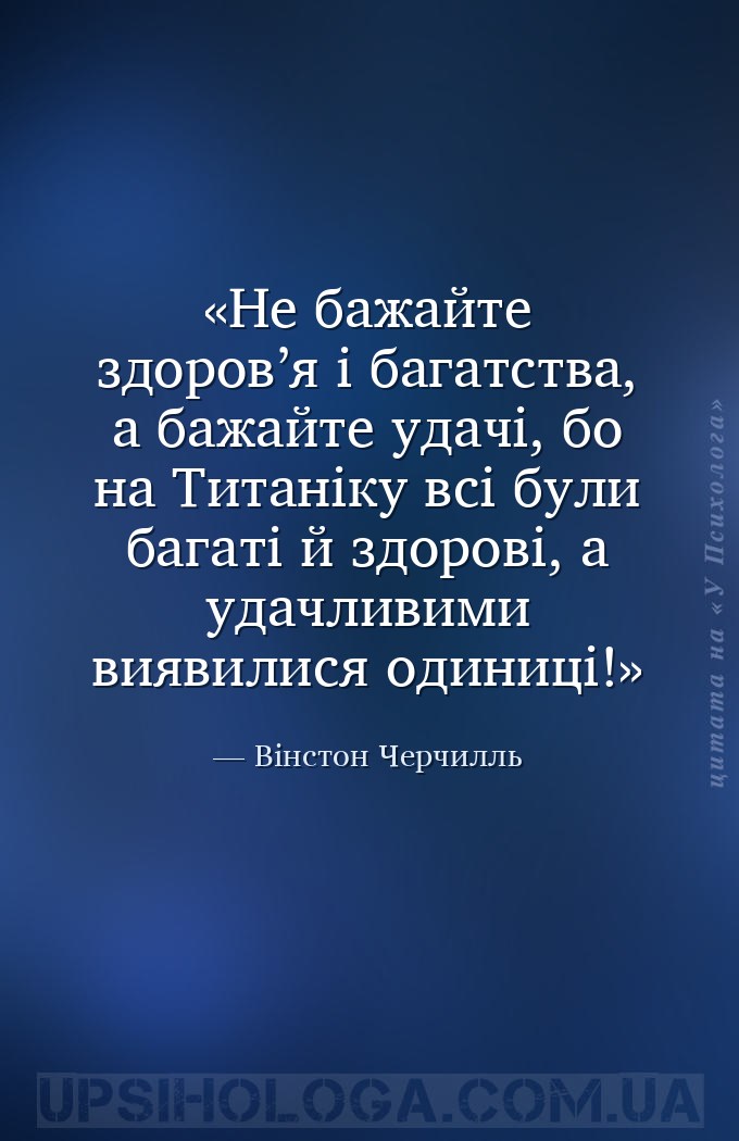 Не бажайте здоров’я і багатства, а бажайте удачі, бо на Титаніку всі були б... — Вінстон Черчилль
