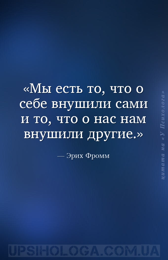 Мы есть то, что о себе внушили сами и то, что о нас нам внушили другие. — Эрих Фромм