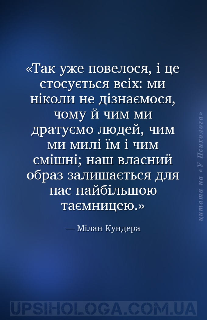 Так уже повелося, і це стосується всіх: ми ніколи не дізнаємося, чому й чим... — Мілан Кундера