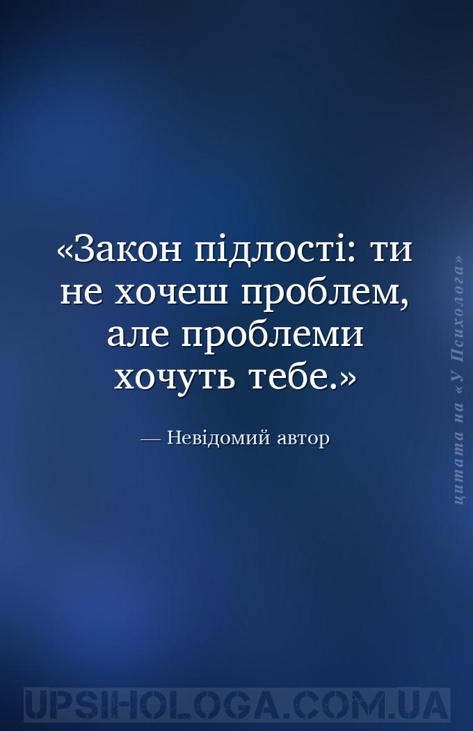 Закон підлості:
ти не хочеш проблем, але проблеми хочуть тебе. — Невідомий автор