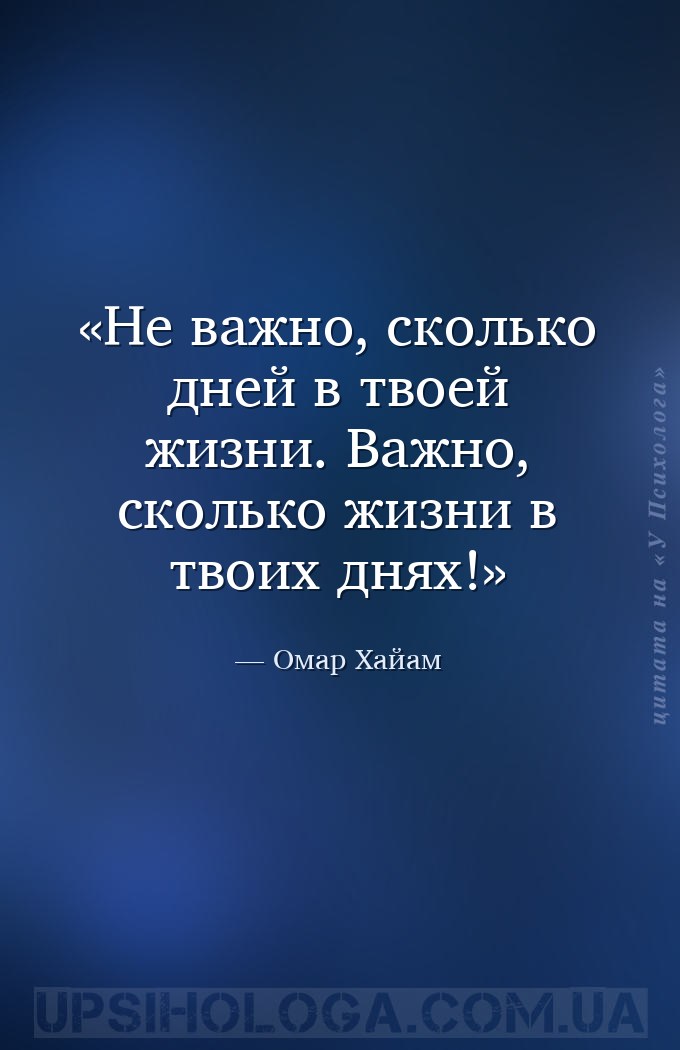 Не важно, сколько дней в твоей жизни. Важно, сколько жизни в твоих днях! — Омар Хайам
