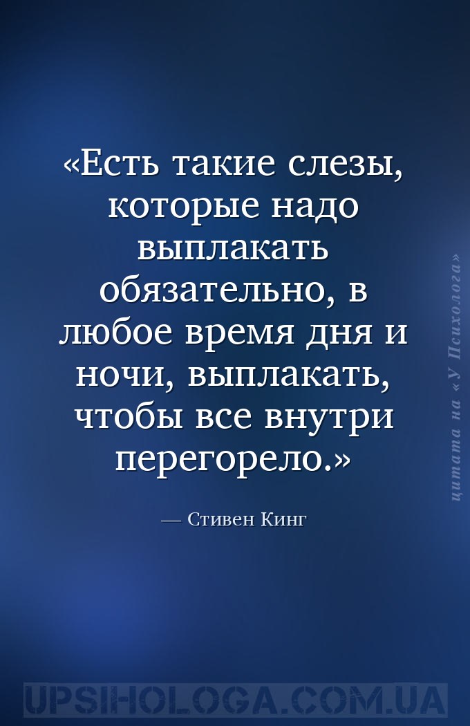 Есть такие слезы, которые надо выплакать обязательно, в любое время дня и н... — Стивен Кинг