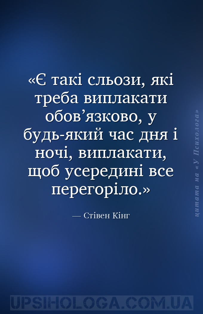 Є такі сльози, які треба виплакати обов’язково, у будь-який час дня і ночі,... — Стівен Кінг