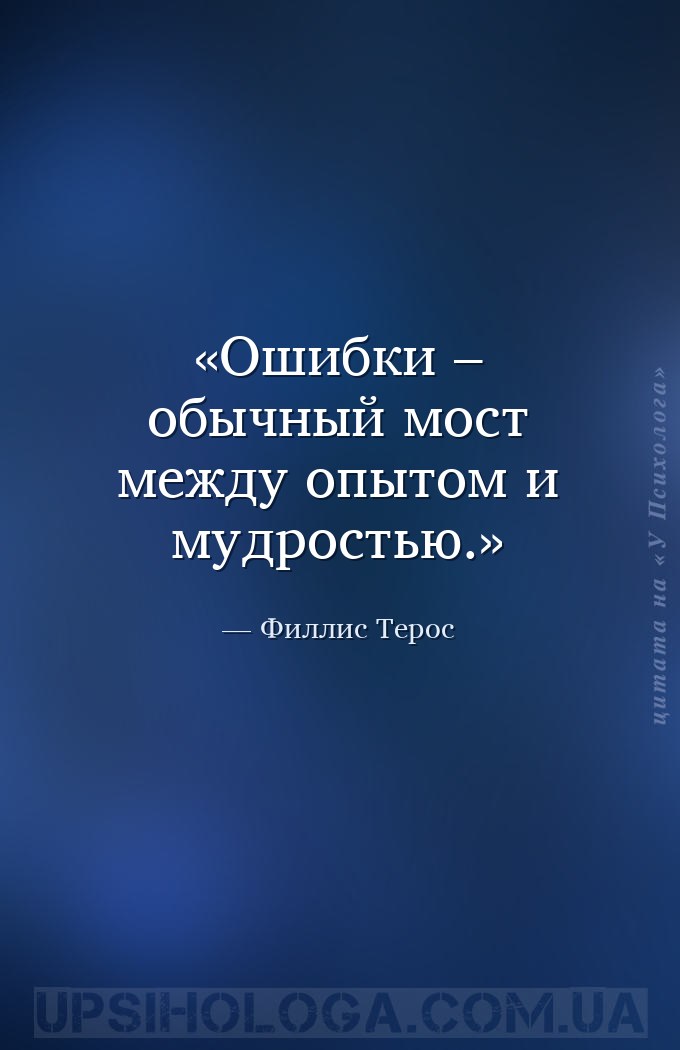 Ошибки – обычный мост между опытом и мудростью. — Филлис Терос