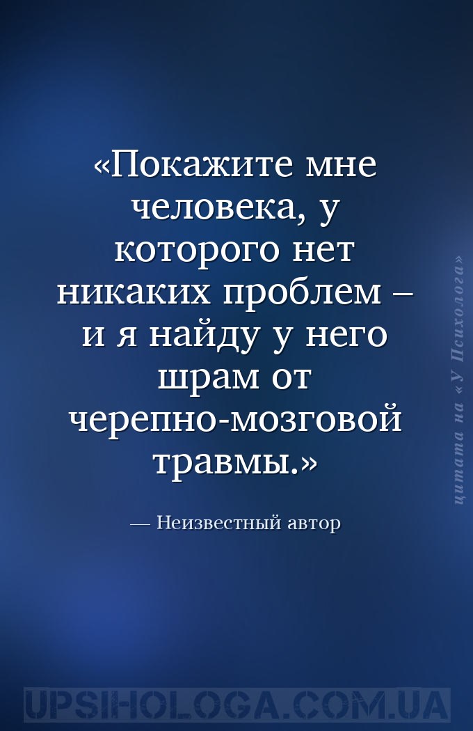 Покажите мне человека, у которого нет никаких проблем – и я найду у него шр... — Неизвестный автор