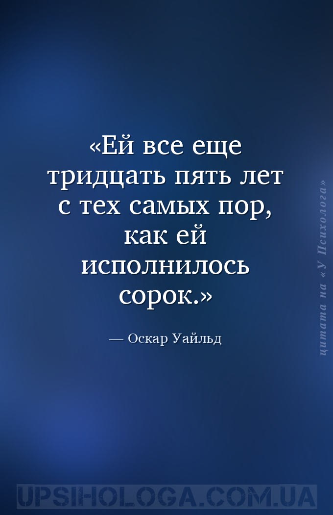 Ей все еще тридцать пять лет с тех самых пор, как ей исполнилось сорок. — Оскар Уайльд