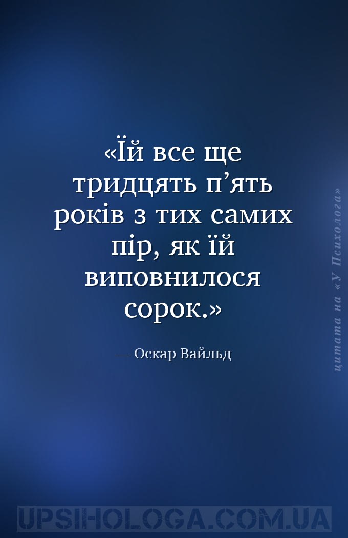Їй все ще тридцять п’ять років з тих самих пір, як їй виповнилося сорок. — Оскар Вайльд