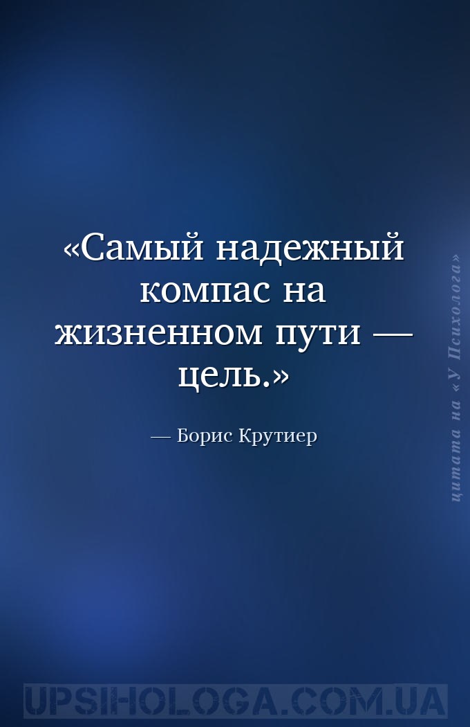 Самый надежный компас на жизненном пути — цель. — Борис Крутиер