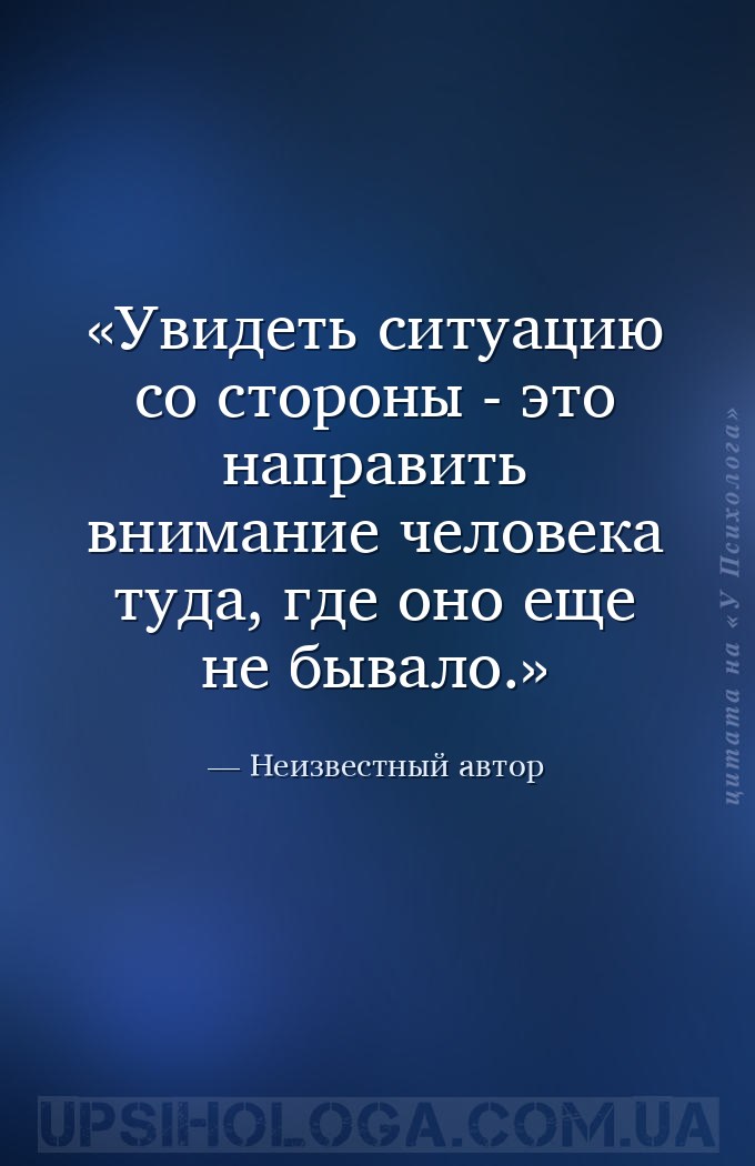 Увидеть ситуацию со стороны - это направить внимание человека туда, где оно... — Неизвестный автор