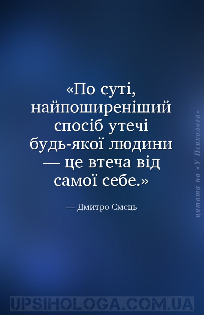 По суті, найпоширеніший спосіб утечі будь-якої людини — це втеча від самої... — Дмитро Ємець