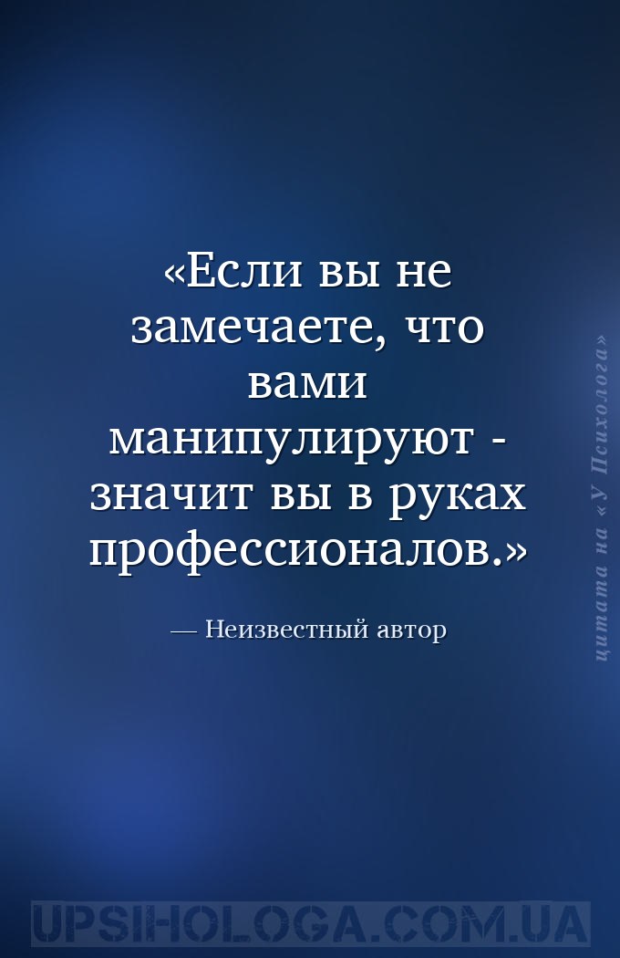 Если вы не замечаете, что вами манипулируют - значит вы в руках профессиона... — Неизвестный автор