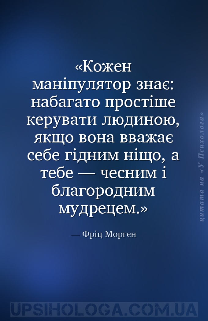 Кожен маніпулятор знає: набагато простіше керувати людиною, якщо вона вважа... — Фріц Морген