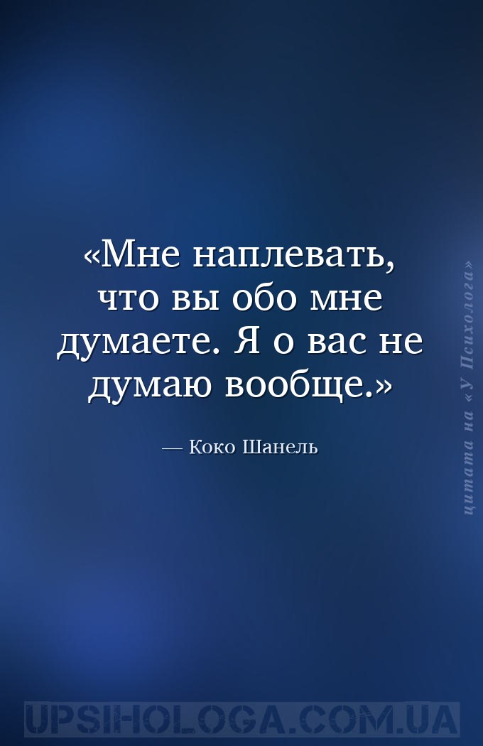 Мне наплевать, что вы обо мне думаете. Я о вас не думаю вообще. — Коко Шанель