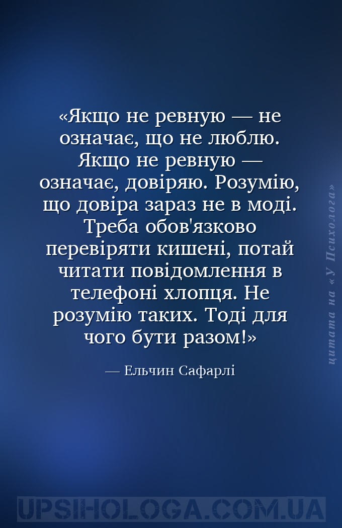 Якщо не ревную — не означає, що не люблю. Якщо не ревную — означає, довіряю... — Ельчин Сафарлі