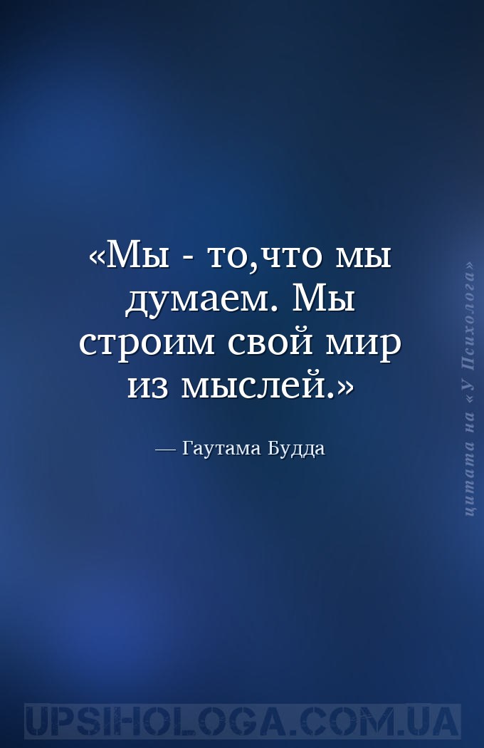 Мы - то,что мы думаем. Мы строим свой мир из мыслей. — Гаутама Будда